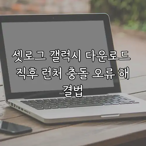 셋로그 갤럭시 다운로드 직후 런처 충돌 오류 해결법