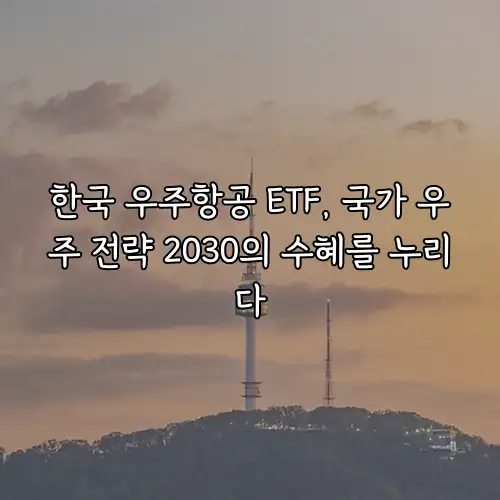 한국 우주항공 ETF, 국가 우주 전략 2030의 수혜를 누리다