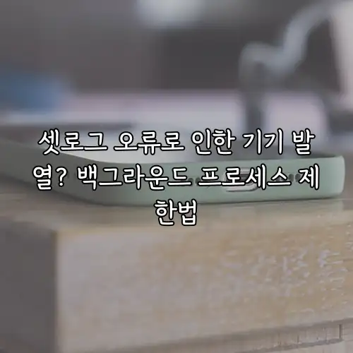 셋로그 오류로 인한 기기 발열? 백그라운드 프로세스 제한법