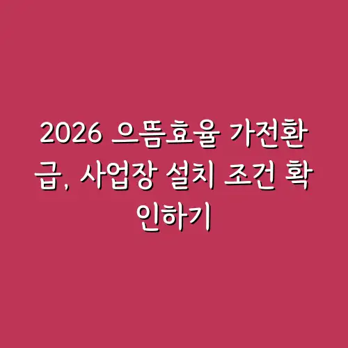 2026 으뜸효율 가전환급, 사업장 설치 조건 확인하기