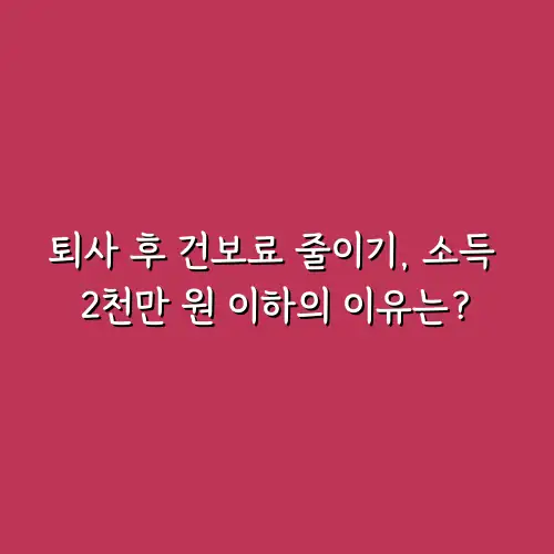 퇴사 후 건보료 줄이기, 소득 2천만 원 이하의 이유는?