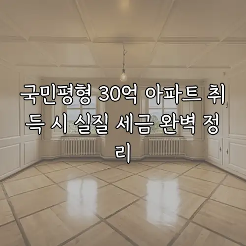 국민평형 30억 아파트 취득 시 실질 세금 완벽 정리