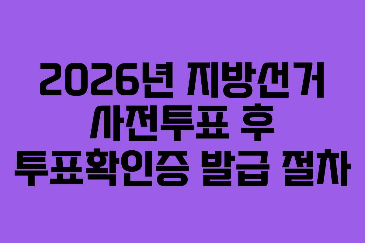 2026년 지방선거 사전투표 후 투표확인증 발급 절차
