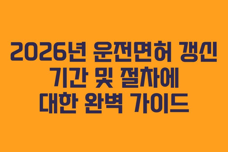 2026년 운전면허 갱신 기간 및 절차에 대한 완벽 가이드