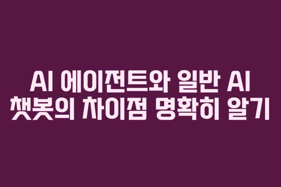 AI 에이전트와 일반 AI 챗봇의 차이점 명확히 알기