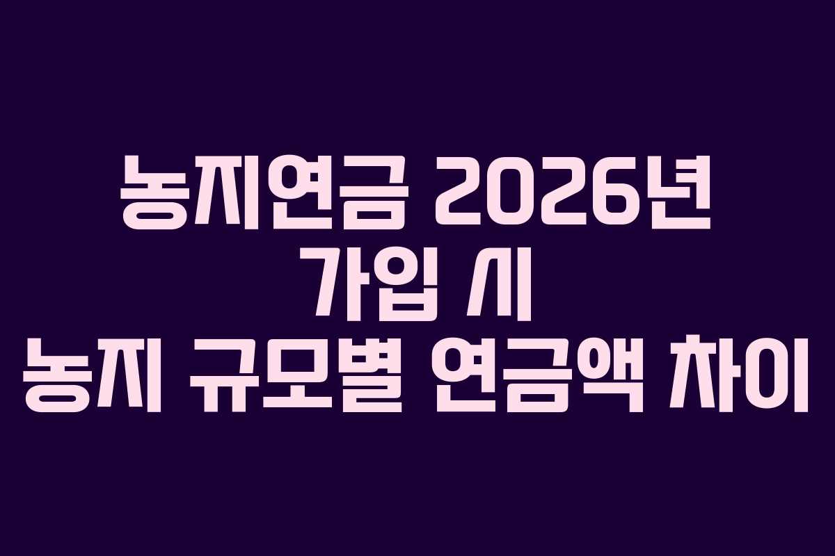 농지연금 2026년 가입 시 농지 규모별 연금액 차이