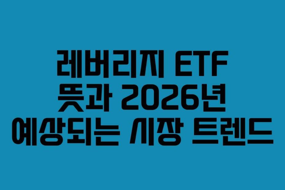 레버리지 ETF 뜻과 2026년 예상되는 시장 트렌드