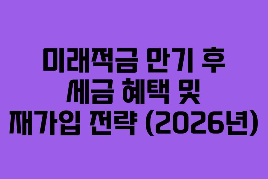 미래적금 만기 후 세금 혜택 및 재가입 전략 (2026년)