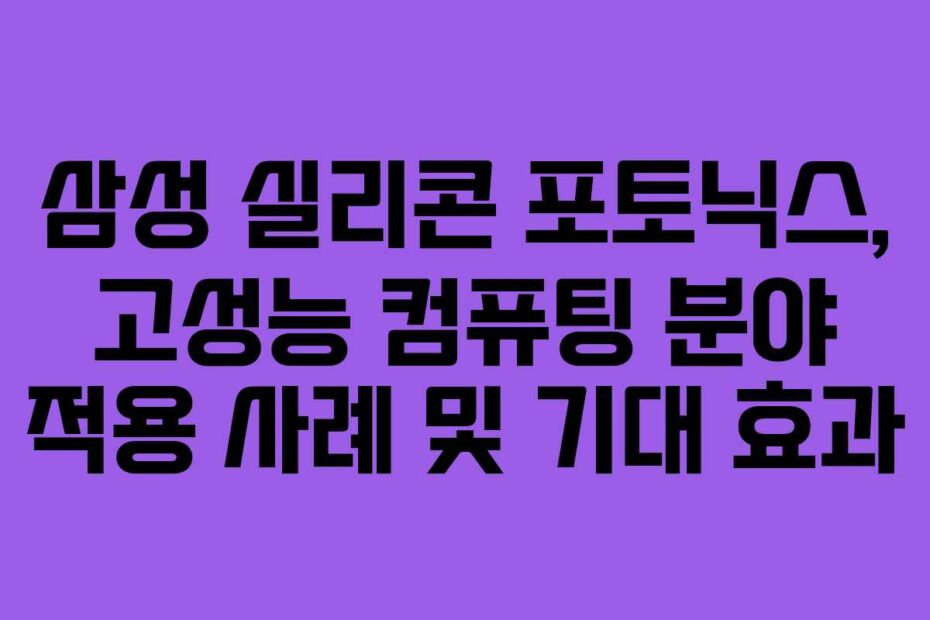 삼성 실리콘 포토닉스, 고성능 컴퓨팅 분야 적용 사례 및 기대 효과