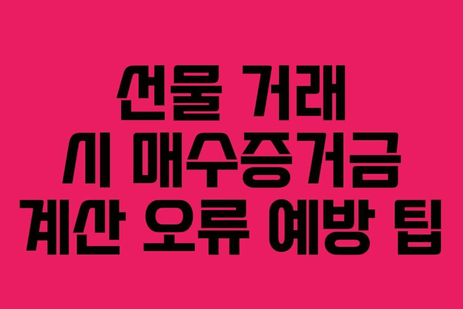 선물 거래 시 매수증거금 계산 오류 예방 팁