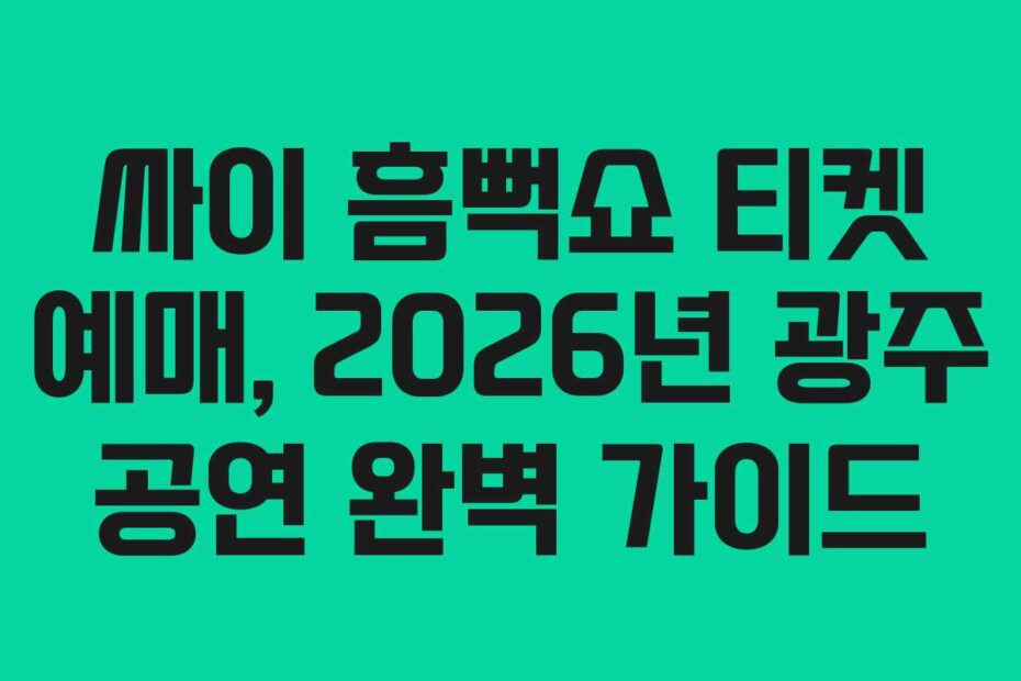 싸이 흠뻑쇼 티켓 예매, 2026년 광주 공연 완벽 가이드