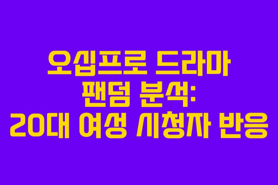 오십프로 드라마 팬덤 분석: 20대 여성 시청자 반응