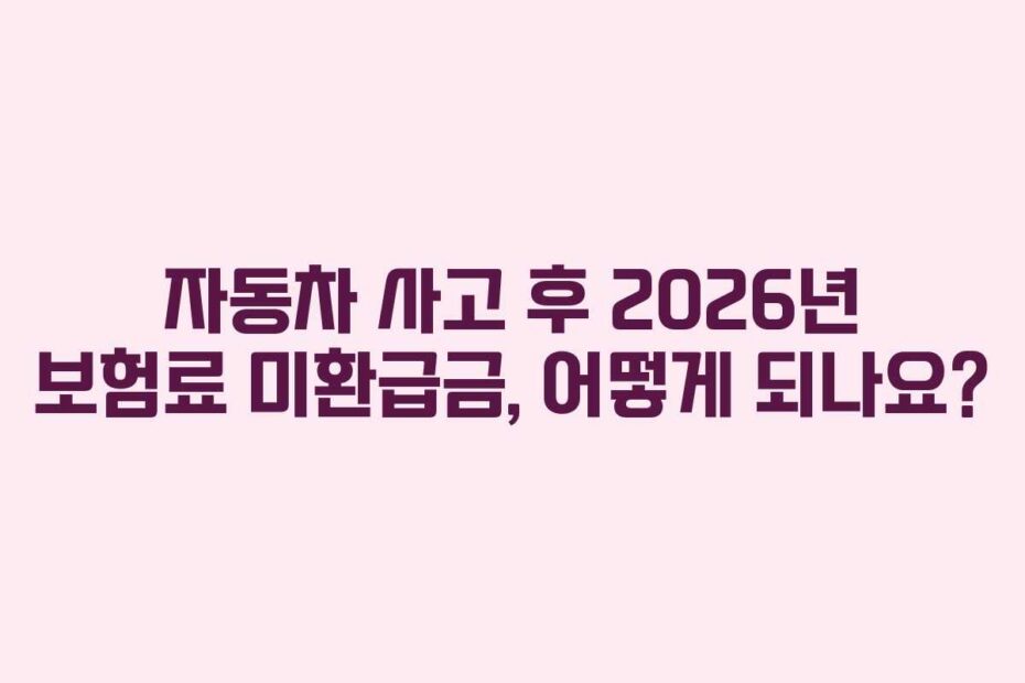 자동차 사고 후 2026년 보험료 미환급금, 어떻게 되나요?
