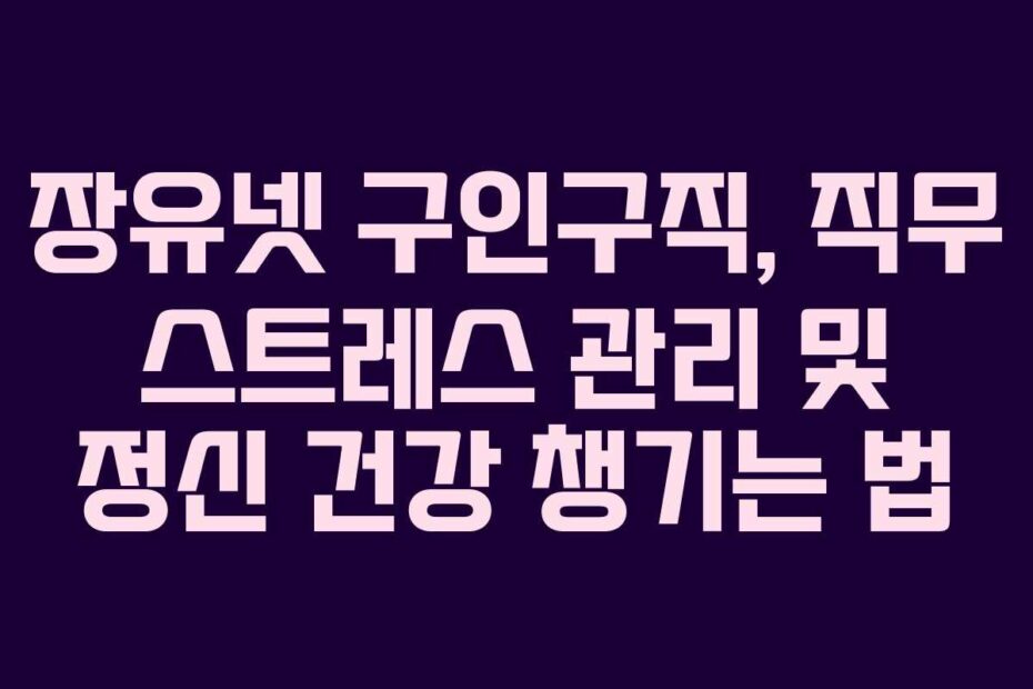 장유넷 구인구직, 직무 스트레스 관리 및 정신 건강 챙기는 법