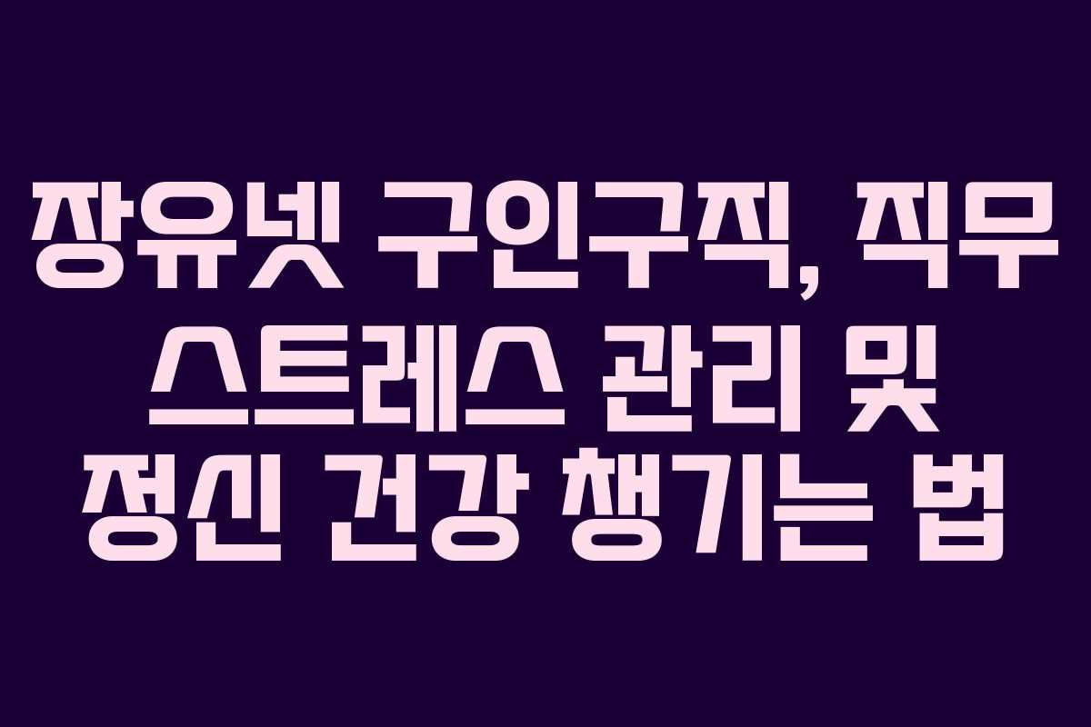 장유넷 구인구직, 직무 스트레스 관리 및 정신 건강 챙기는 법
