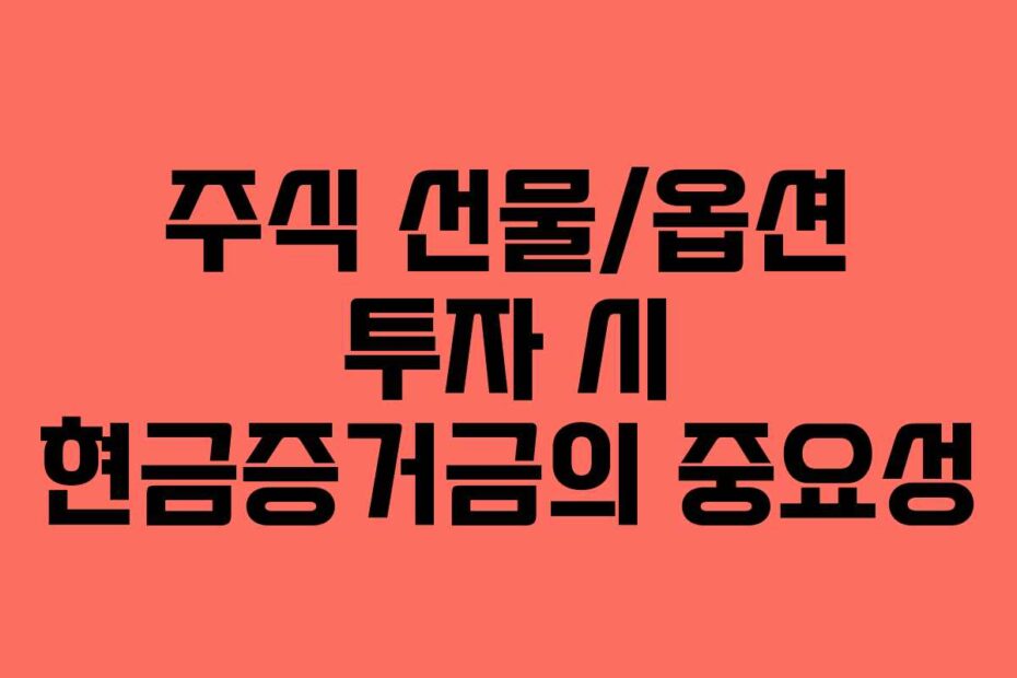 주식 선물/옵션 투자 시 현금증거금의 중요성