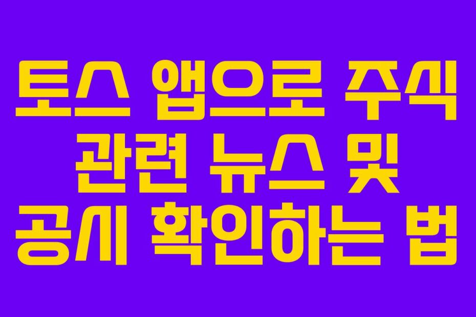 토스 앱으로 주식 관련 뉴스 및 공시 확인하는 법