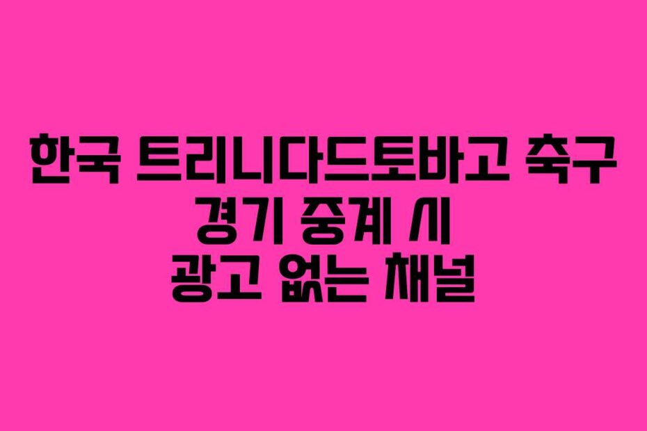 한국 트리니다드토바고 축구 경기 중계 시 광고 없는 채널