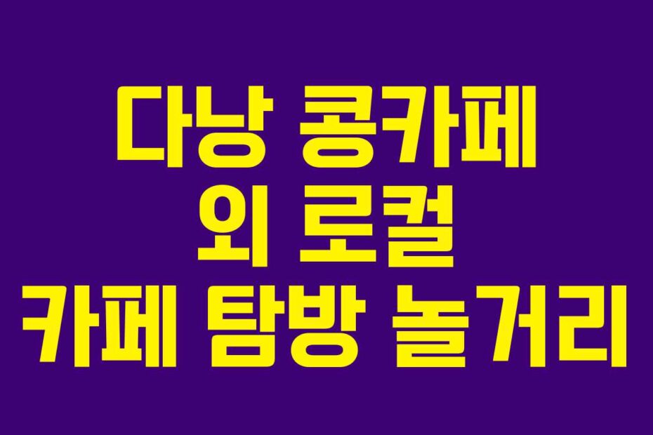 다낭 콩카페 외 로컬 카페 탐방 놀거리