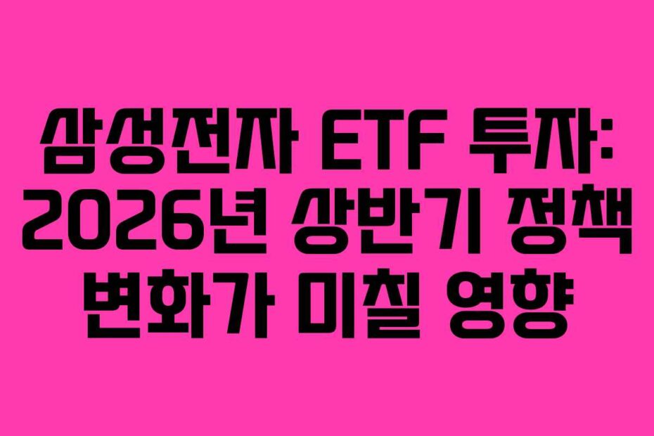 삼성전자 ETF 투자: 2026년 상반기 정책 변화가 미칠 영향