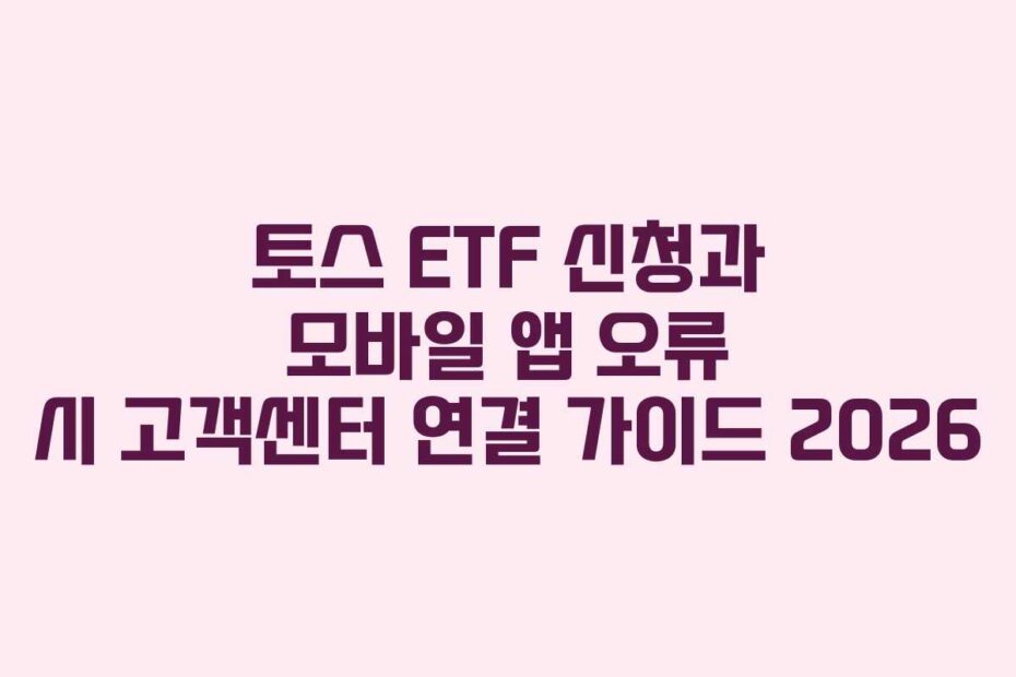 토스 ETF 신청과 모바일 앱 오류 시 고객센터 연결 가이드 2026