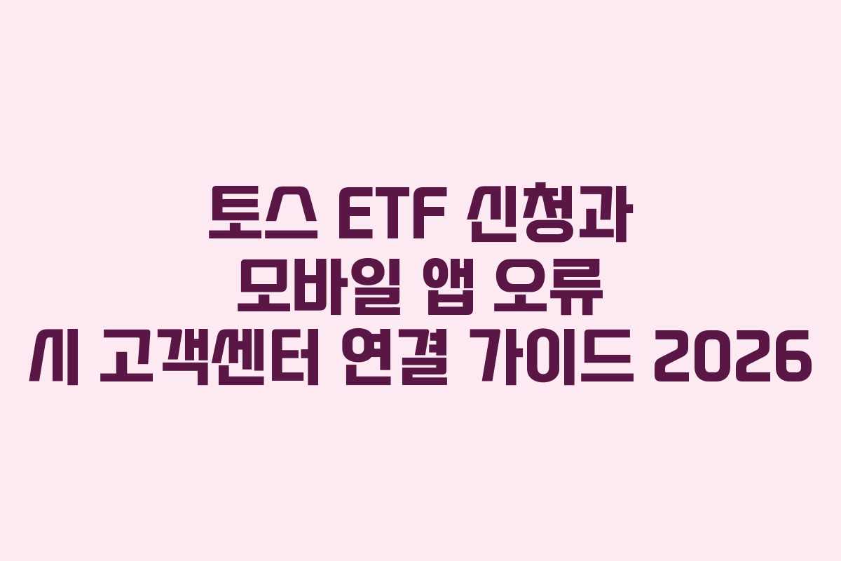 토스 ETF 신청과 모바일 앱 오류 시 고객센터 연결 가이드 2026