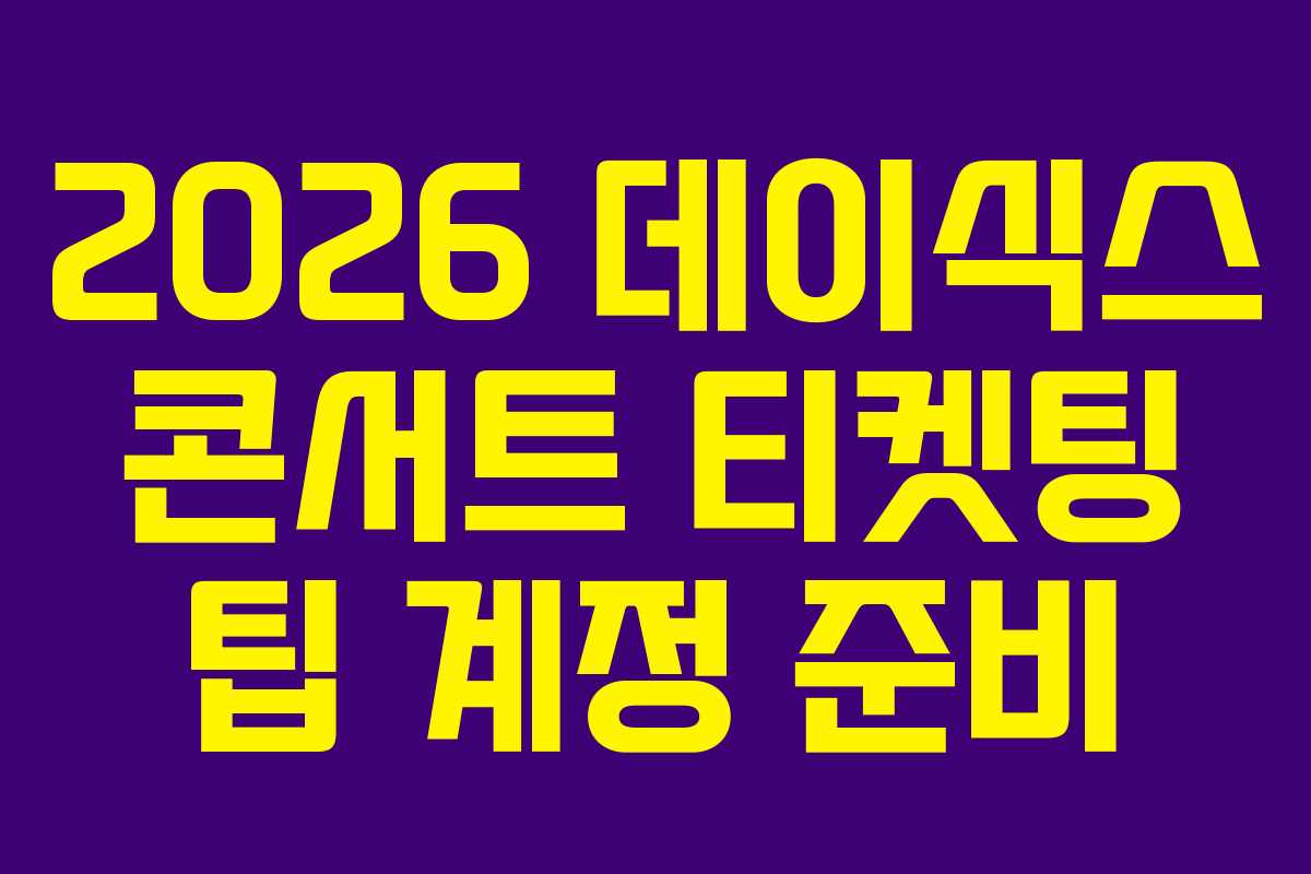 2026 데이식스 콘서트 티켓팅 팁 계정 준비