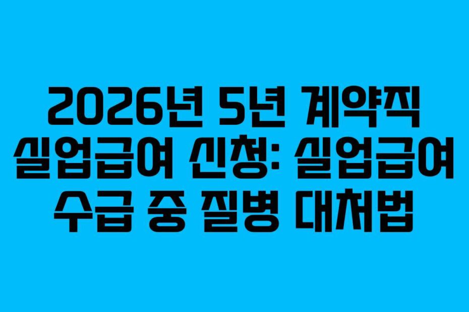 2026년 5년 계약직 실업급여 신청: 실업급여 수급 중 질병 대처법