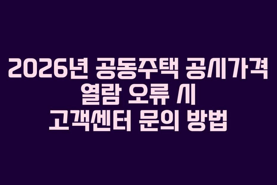 2026년 공동주택 공시가격 열람 오류 시 고객센터 문의 방법