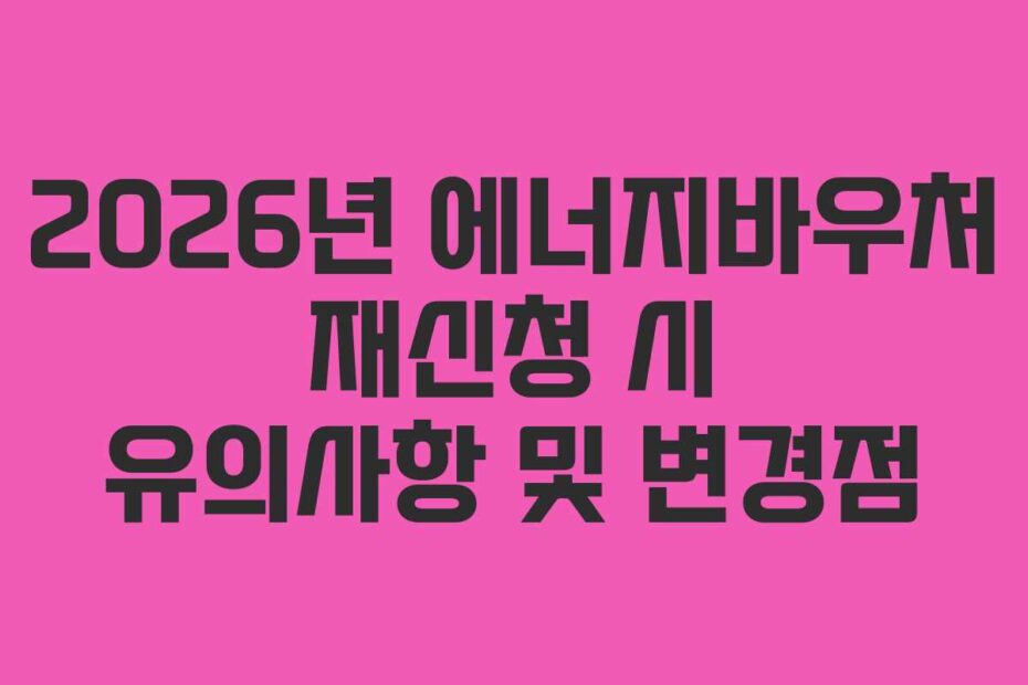 2026년 에너지바우처 재신청 시 유의사항 및 변경점