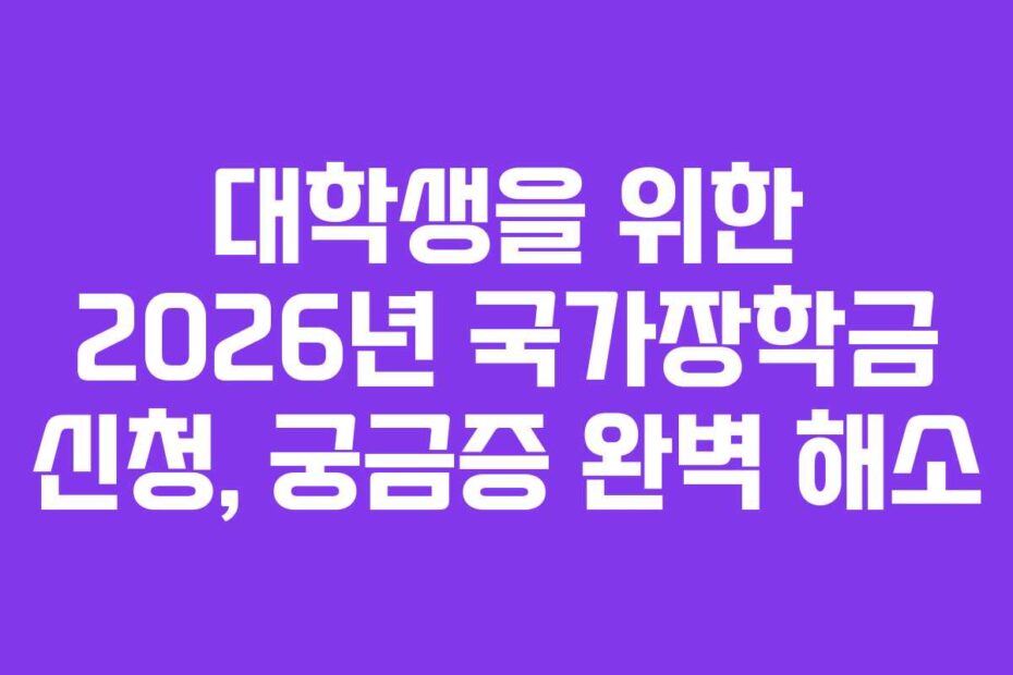 대학생을 위한 2026년 국가장학금 신청, 궁금증 완벽 해소