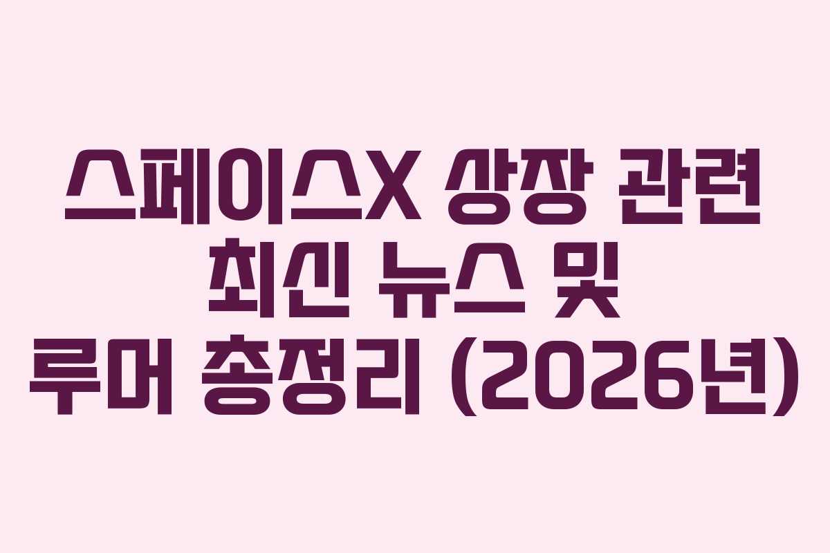 스페이스X 상장 관련 최신 뉴스 및 루머 총정리 (2026년)
