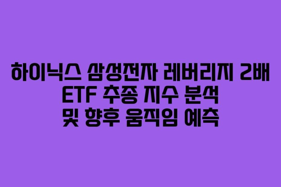 하이닉스 삼성전자 레버리지 2배 ETF 추종 지수 분석 및 향후 움직임 예측