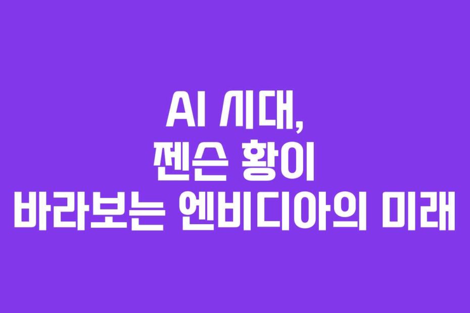 AI 시대, 젠슨 황이 바라보는 엔비디아의 미래