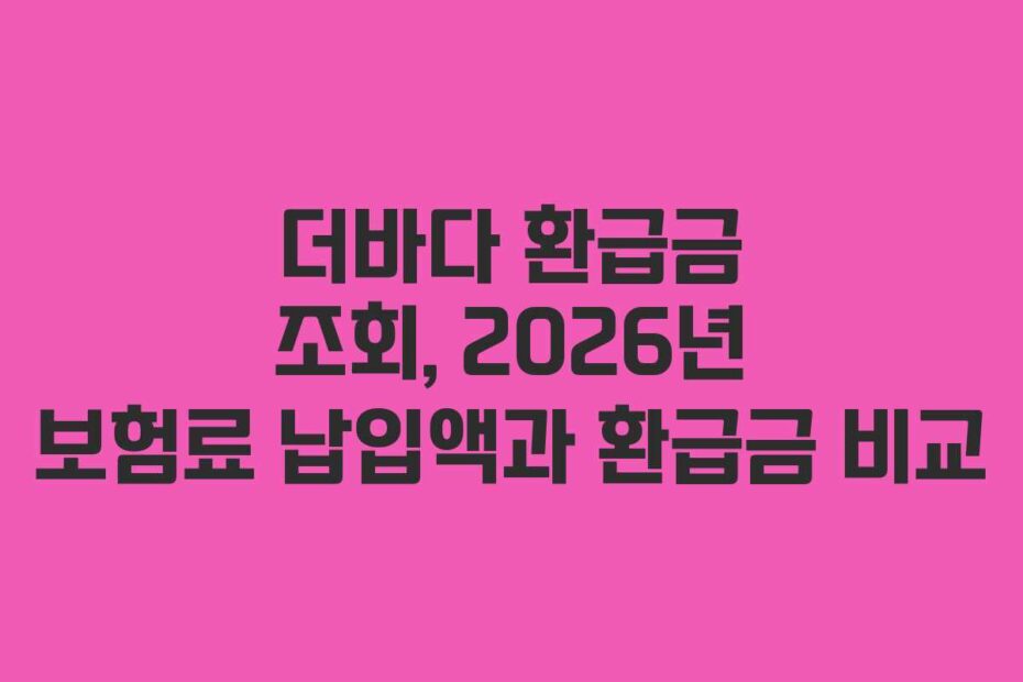 더바다 환급금 조회, 2026년 보험료 납입액과 환급금 비교
