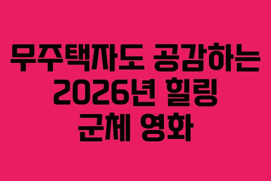 무주택자도 공감하는 2026년 힐링 군체 영화