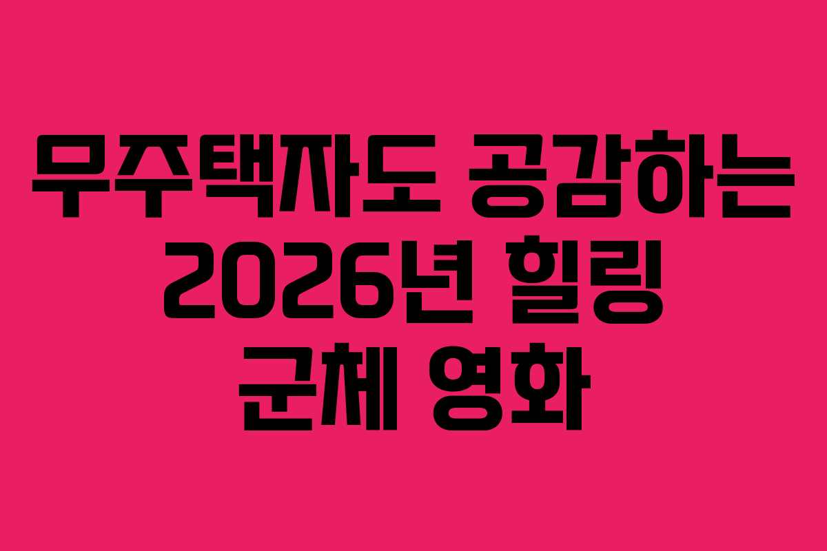 무주택자도 공감하는 2026년 힐링 군체 영화