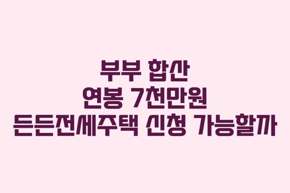 부부 합산 연봉 7천만원 든든전세주택 신청 가능할까