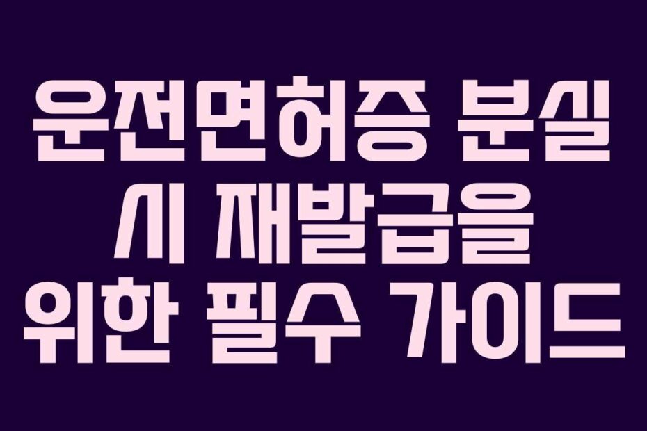 운전면허증 분실 시 재발급을 위한 필수 가이드