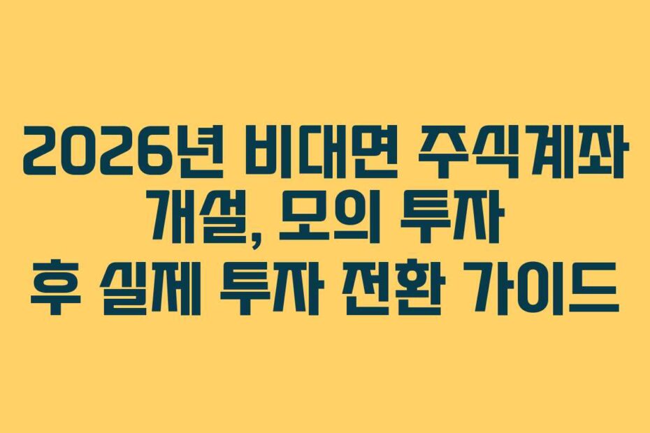 2026년 비대면 주식계좌 개설, 모의 투자 후 실제 투자 전환 가이드