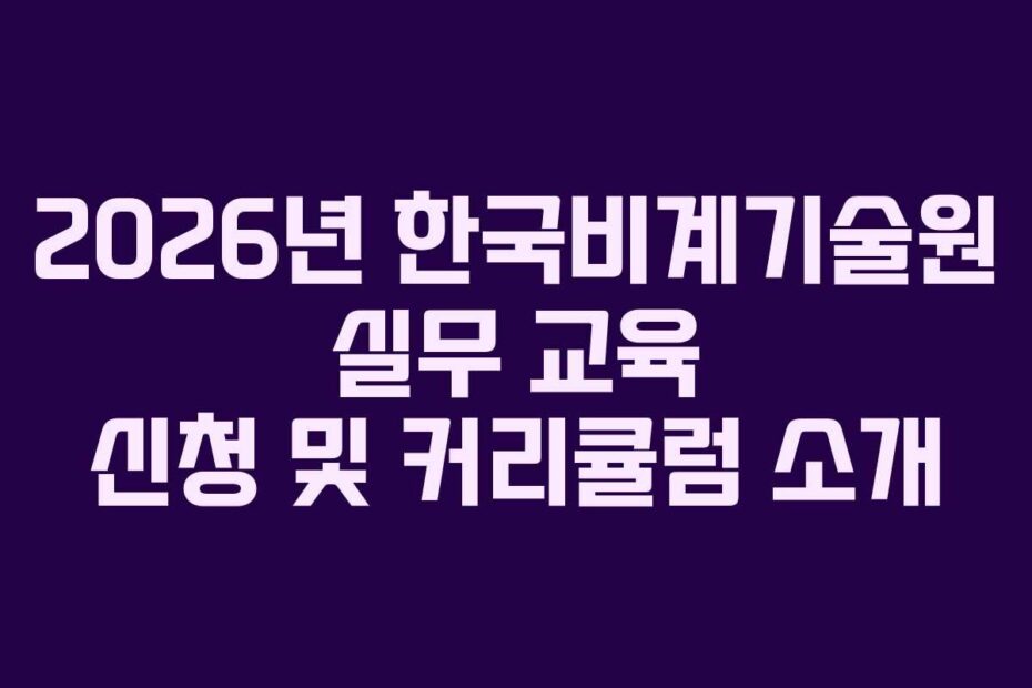 2026년 한국비계기술원 실무 교육 신청 및 커리큘럼 소개