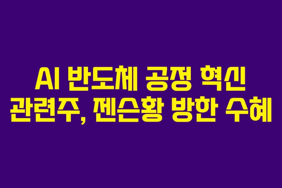 AI 반도체 공정 혁신 관련주, 젠슨황 방한 수혜