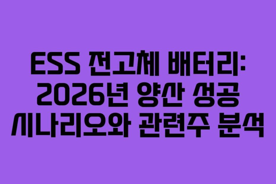 ESS 전고체 배터리: 2026년 양산 성공 시나리오와 관련주 분석