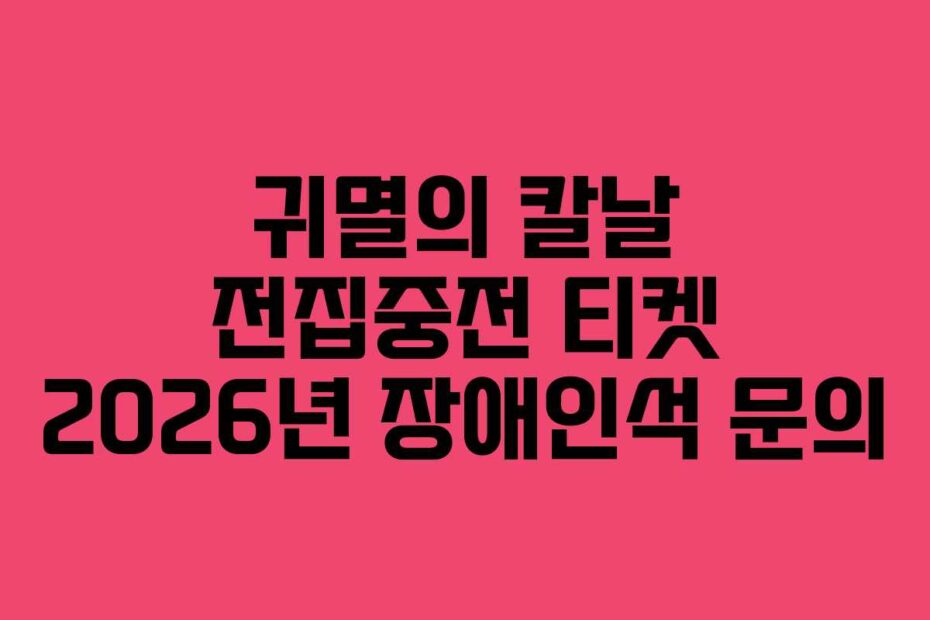 귀멸의 칼날 전집중전 티켓 2026년 장애인석 문의