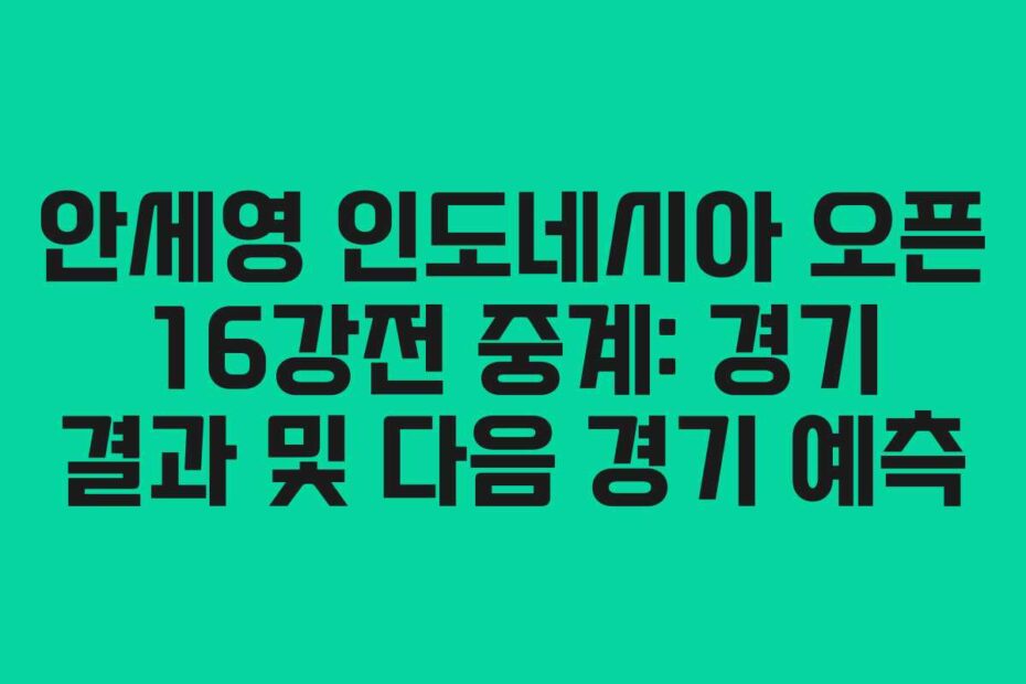 안세영 인도네시아 오픈 16강전 중계: 경기 결과 및 다음 경기 예측