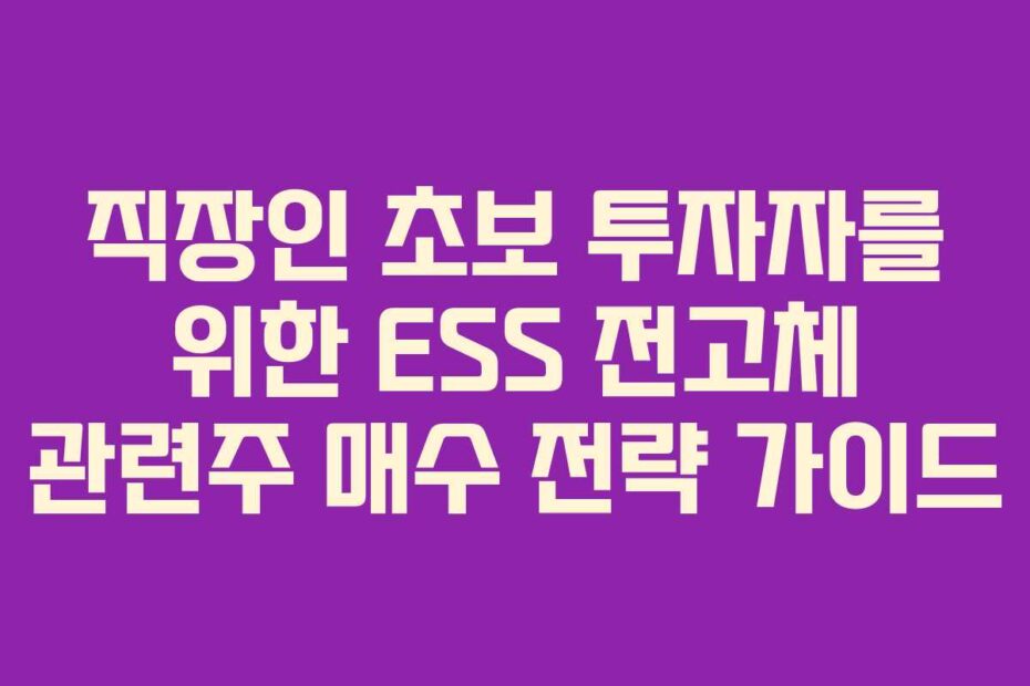 직장인 초보 투자자를 위한 ESS 전고체 관련주 매수 전략 가이드
