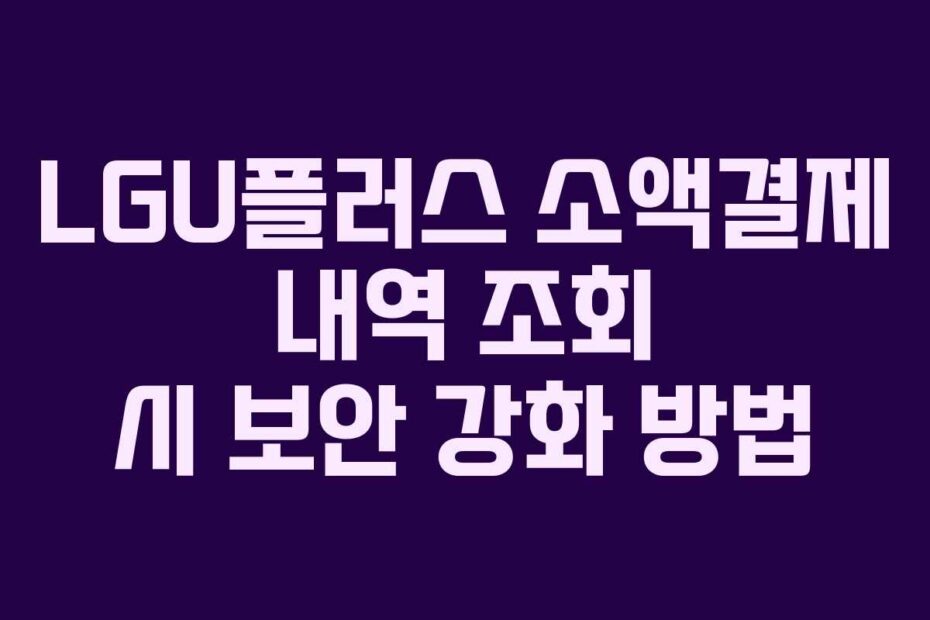 LGU플러스 소액결제 내역 조회 시 보안 강화 방법