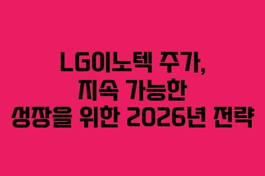 LG이노텍 주가, 지속 가능한 성장을 위한 2026년 전략