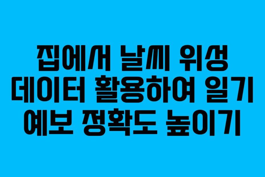 집에서 날씨 위성 데이터 활용하여 일기 예보 정확도 높이기