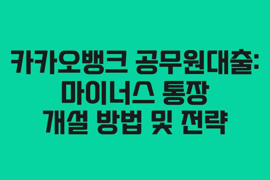 카카오뱅크 공무원대출: 마이너스 통장 개설 방법 및 전략